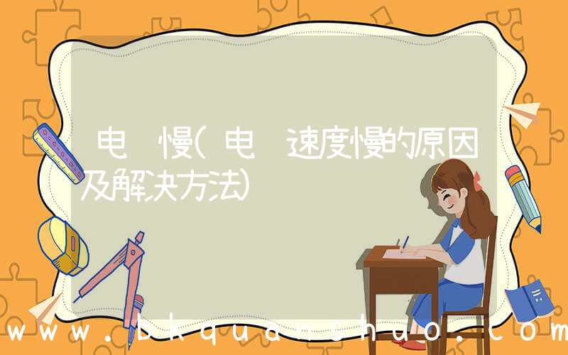电脑慢(电脑速度慢的原因及解决方法)