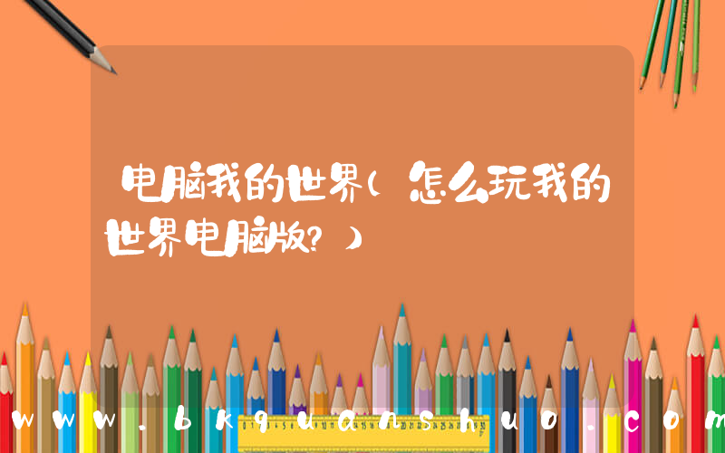 电脑我的世界(怎么玩我的世界电脑版？)
