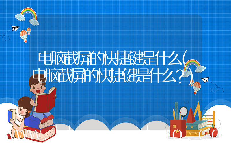 电脑截屏的快捷键是什么(电脑截屏的快捷键是什么？)