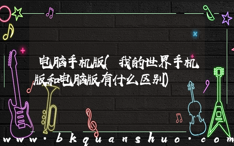 电脑手机版(我的世界手机版和电脑版有什么区别)