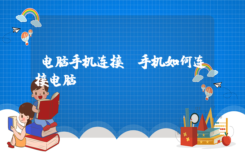 电脑手机连接(手机如何连接电脑)