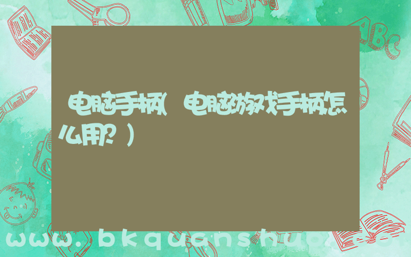 电脑手柄(电脑游戏手柄怎么用？)