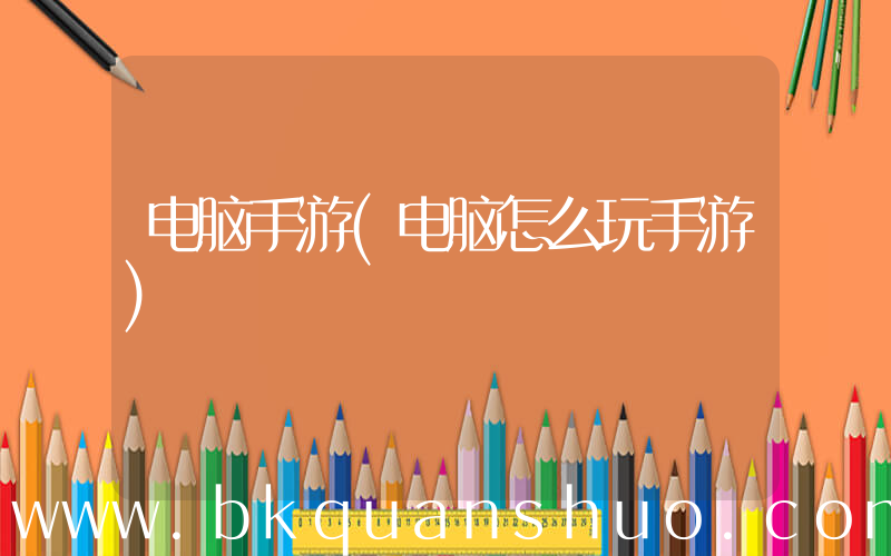 电脑手游(电脑怎么玩手游)