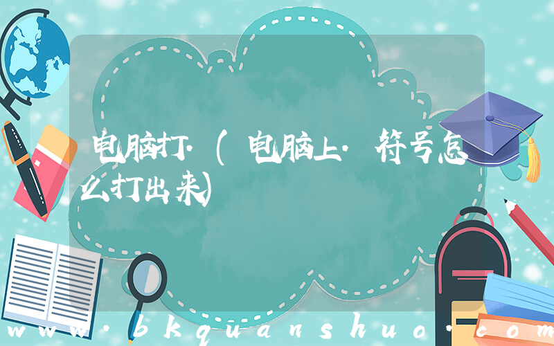 电脑打.(电脑上.符号怎么打出来)
