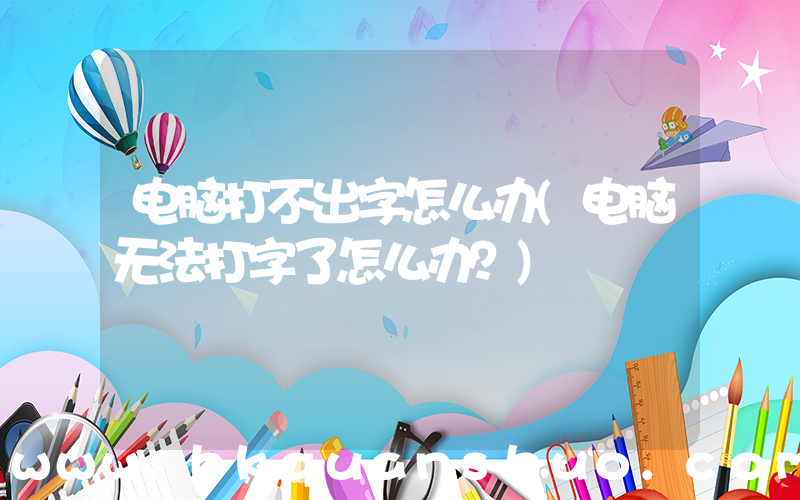 电脑打不出字怎么办(电脑无法打字了怎么办？)