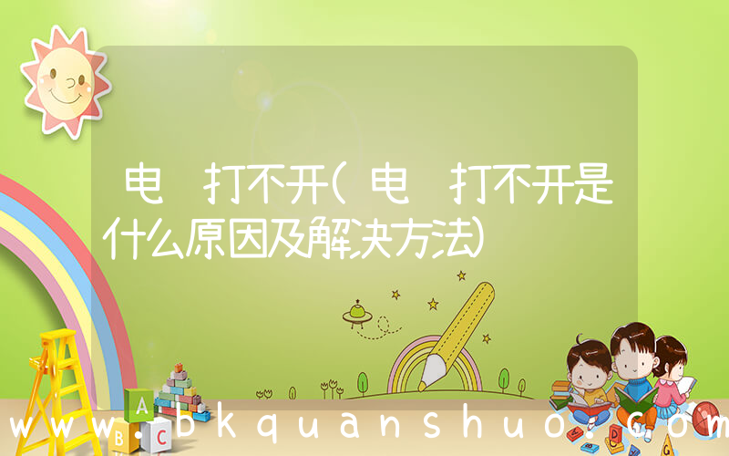 电脑打不开(电脑打不开是什么原因及解决方法)