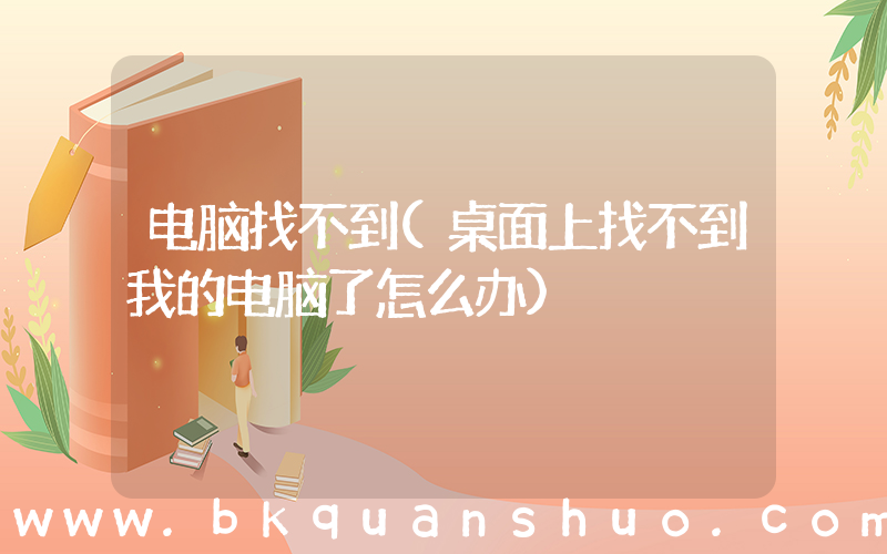 电脑找不到(桌面上找不到我的电脑了怎么办)