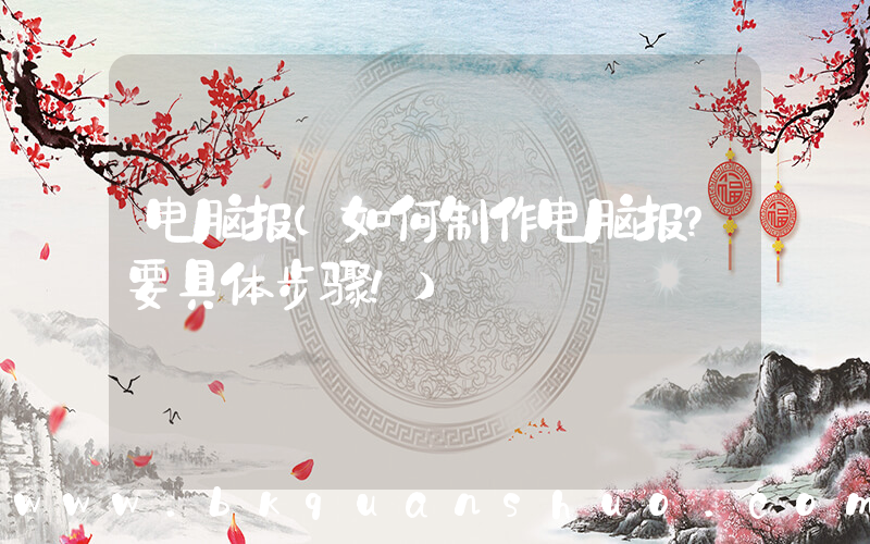 电脑报(如何制作电脑报？要具体步骤！)