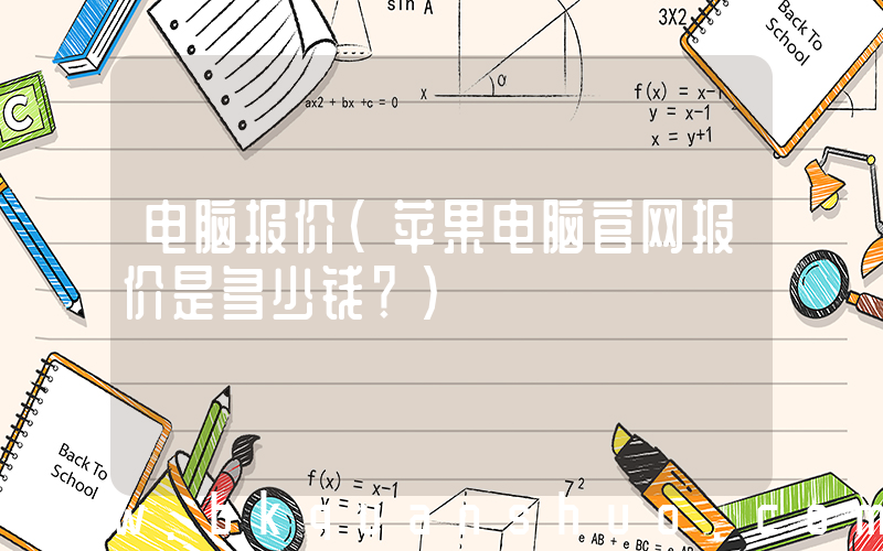 电脑报价(苹果电脑官网报价是多少钱？)