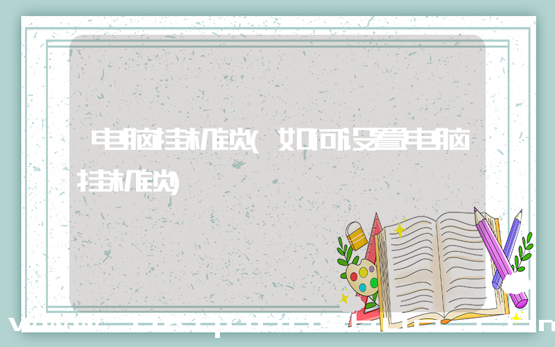 电脑挂机锁(如何设置电脑挂机锁)