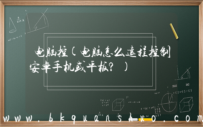 电脑控(电脑怎么远程控制安卓手机或平板？)