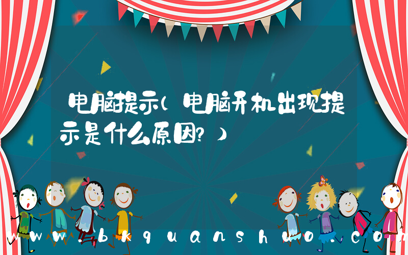 电脑提示(电脑开机出现提示是什么原因？)