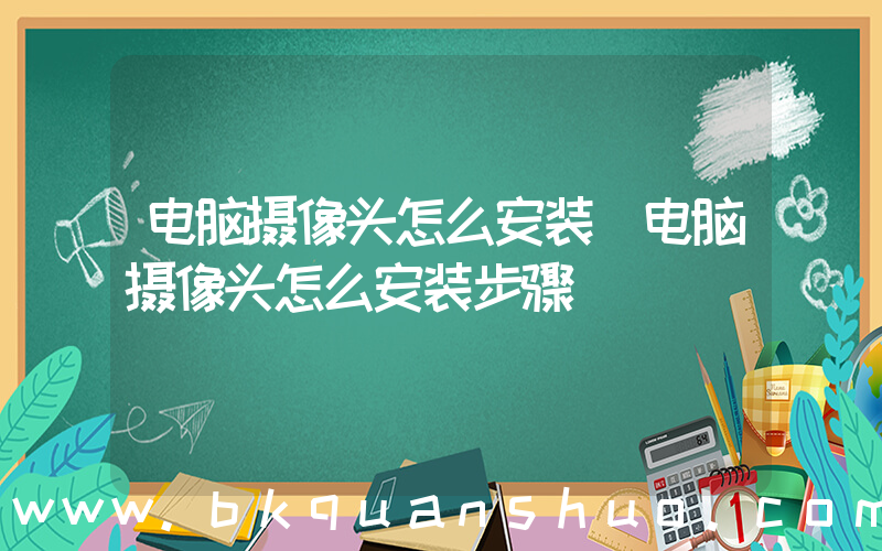 电脑摄像头怎么安装(电脑摄像头怎么安装步骤)