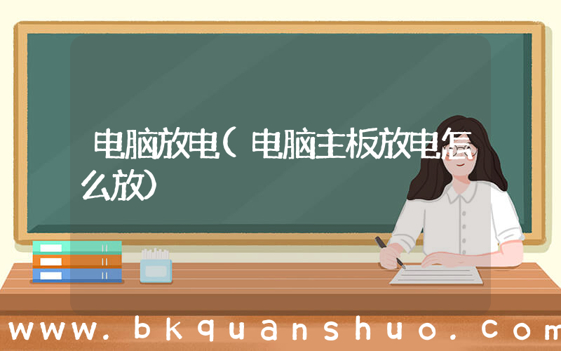 电脑放电(电脑主板放电怎么放)