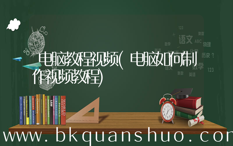 电脑教程视频(电脑如何制作视频教程)
