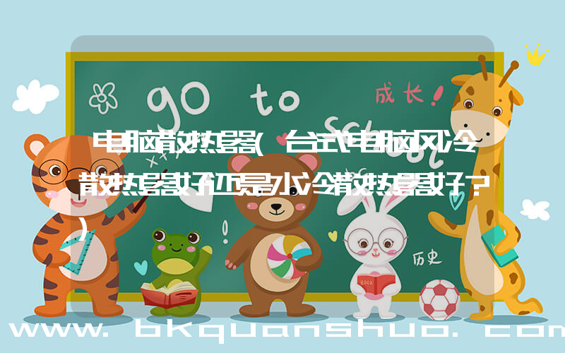 电脑散热器(台式电脑风冷散热器好还是水冷散热器好？)