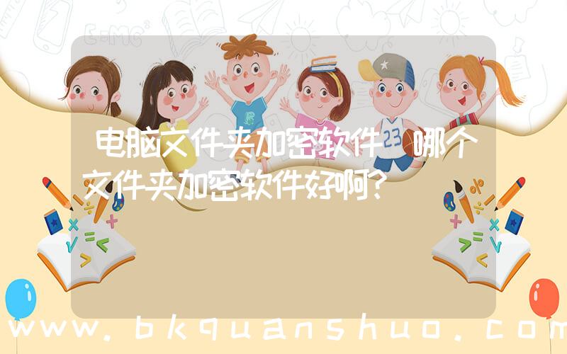电脑文件夹加密软件(哪个文件夹加密软件好啊？)
