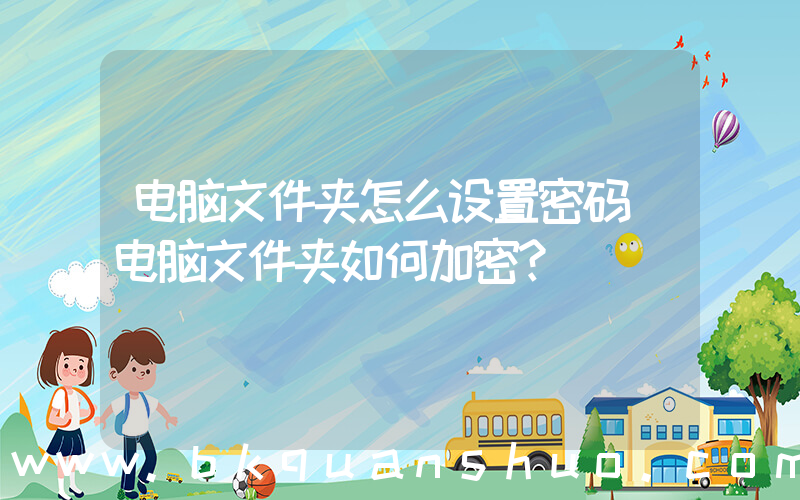 电脑文件夹怎么设置密码(电脑文件夹如何加密？)