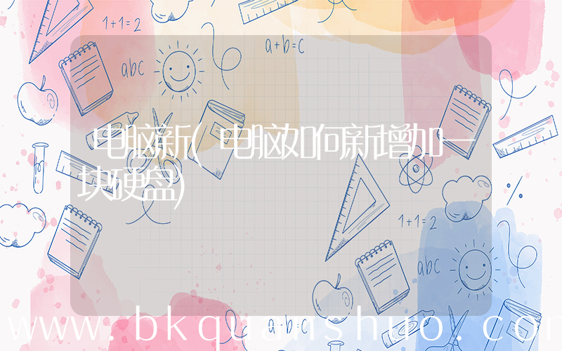 电脑新(电脑如何新增加一块硬盘)