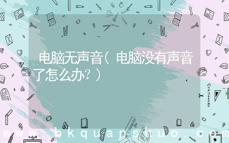 电脑无声音(电脑没有声音了怎么办？)