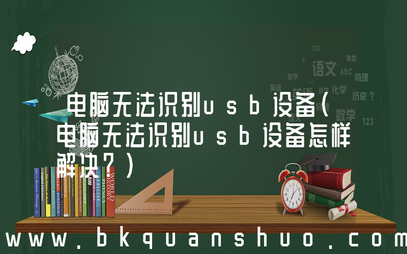 电脑无法识别usb设备(电脑无法识别usb设备怎样解决？)