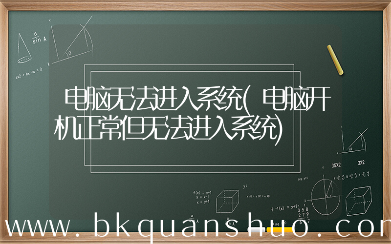 电脑无法进入系统(电脑开机正常但无法进入系统)