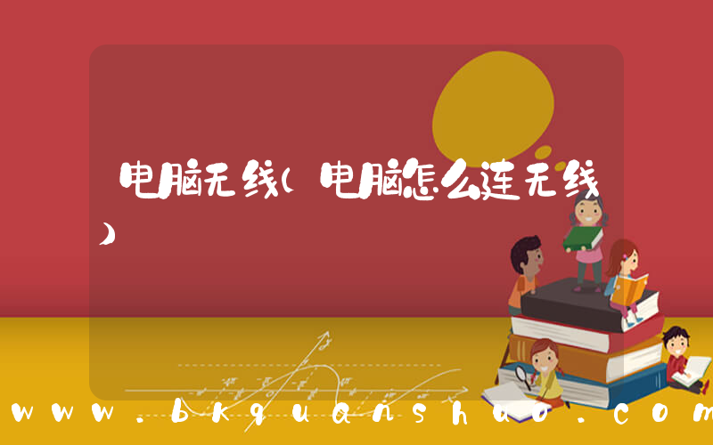 电脑无线(电脑怎么连无线)