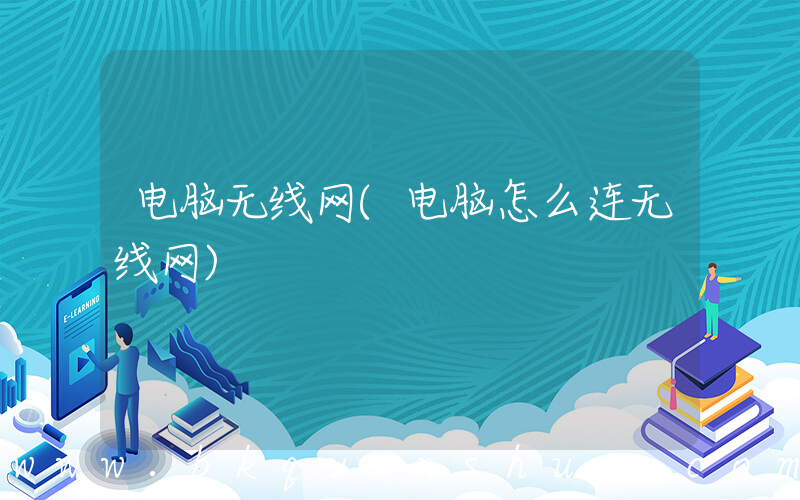 电脑无线网(电脑怎么连无线网)