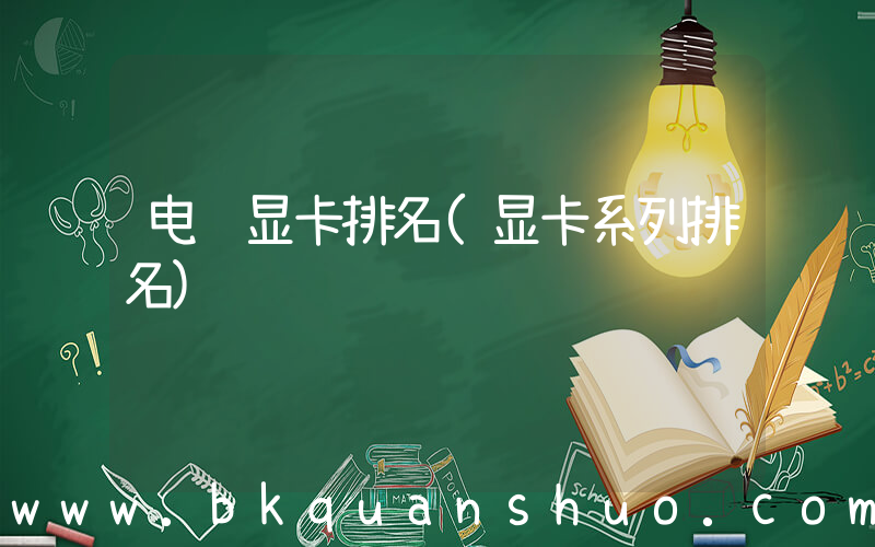 电脑显卡排名(显卡系列排名)