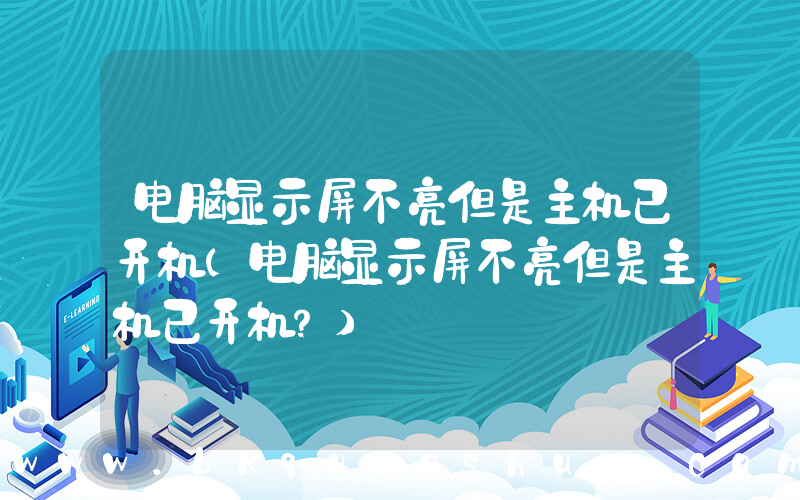 电脑显示屏不亮但是主机已开机(电脑显示屏不亮但是主机已开机？)
