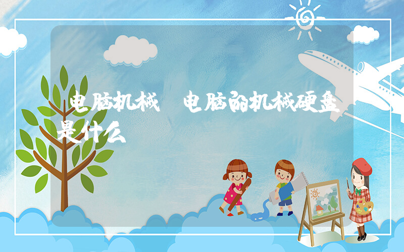 电脑机械(电脑的机械硬盘是什么)
