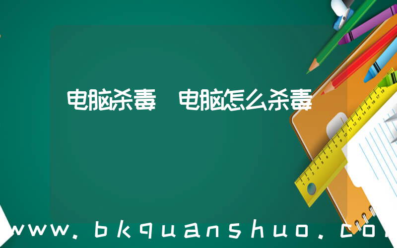 电脑杀毒(电脑怎么杀毒)