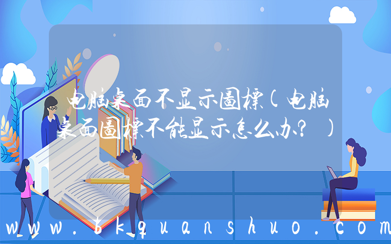 电脑桌面不显示图标(电脑桌面图标不能显示怎么办？)