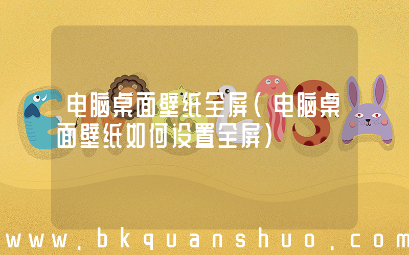 电脑桌面壁纸全屏(电脑桌面壁纸如何设置全屏)