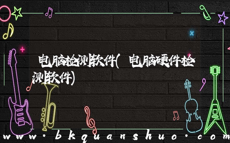 电脑检测软件(电脑硬件检测软件)