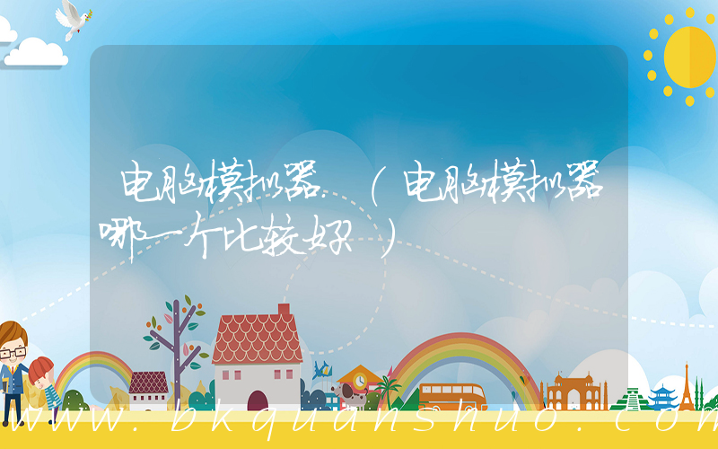 电脑模拟器.(电脑模拟器哪一个比较好？)