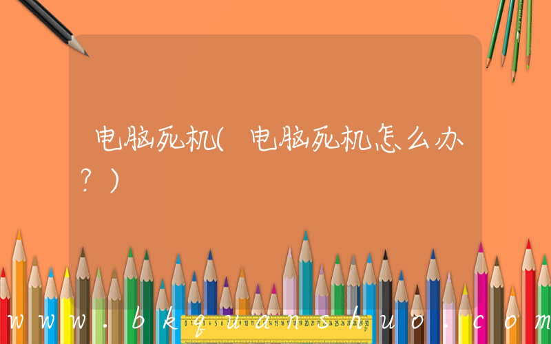 电脑死机(电脑死机怎么办？)
