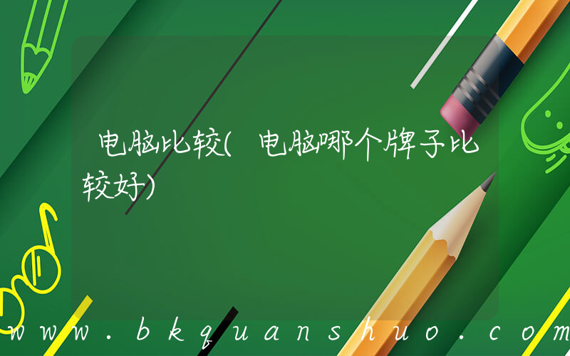 电脑比较(电脑哪个牌子比较好)