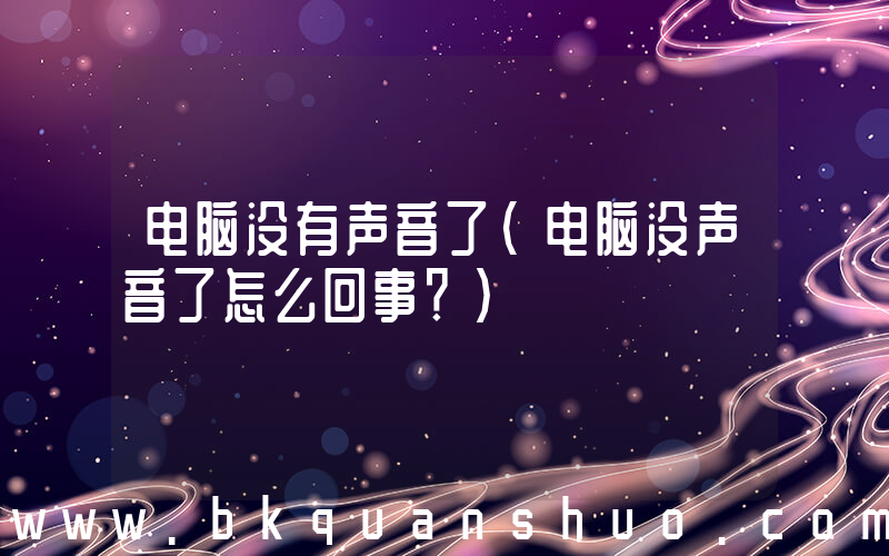 电脑没有声音了(电脑没声音了怎么回事？)