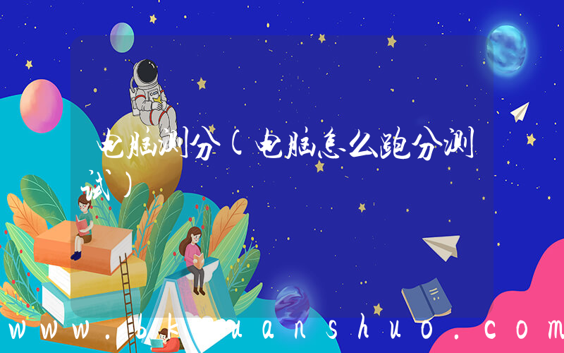 电脑测分(电脑怎么跑分测试)