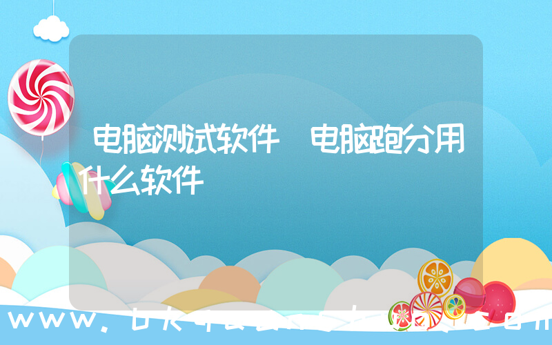电脑测试软件(电脑跑分用什么软件)