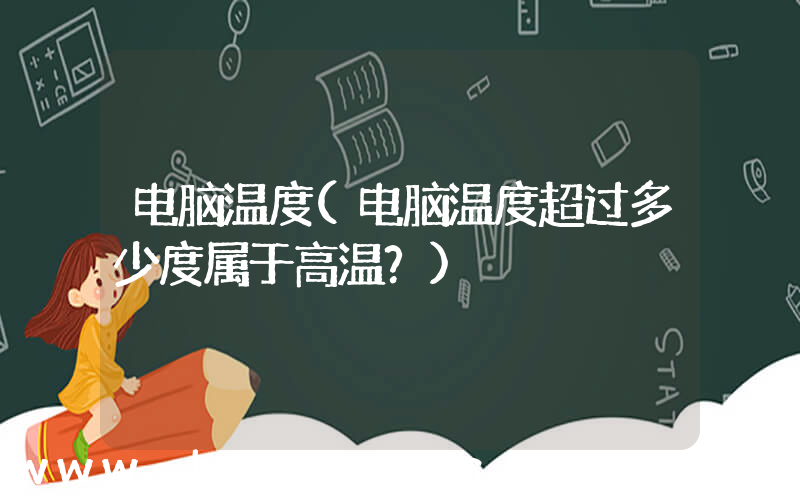 电脑温度(电脑温度超过多少度属于高温？)