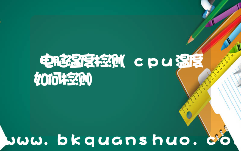 电脑温度检测(cpu温度如何检测)