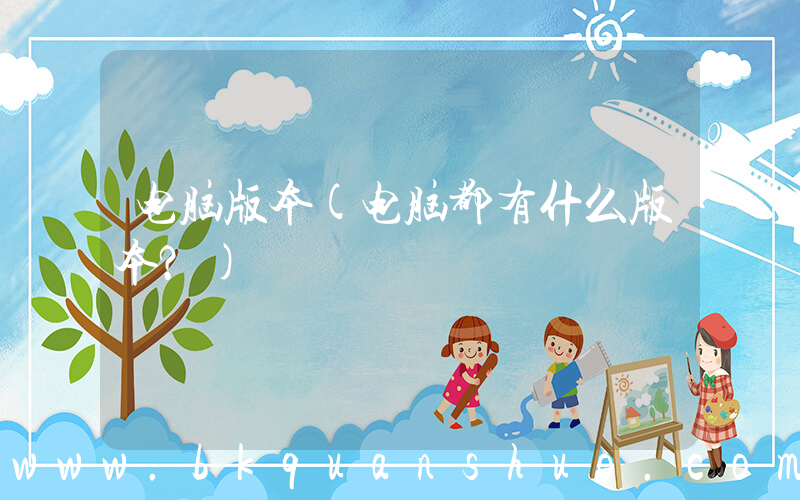 电脑版本(电脑都有什么版本？)