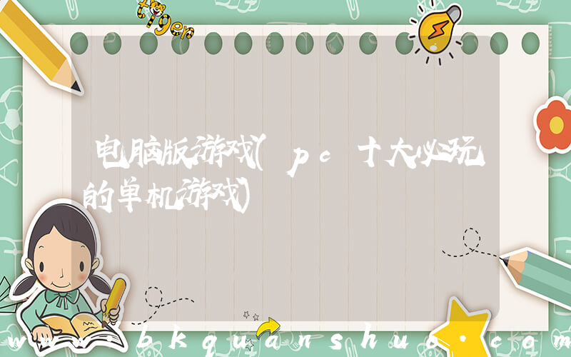 电脑版游戏(pc十大必玩的单机游戏)