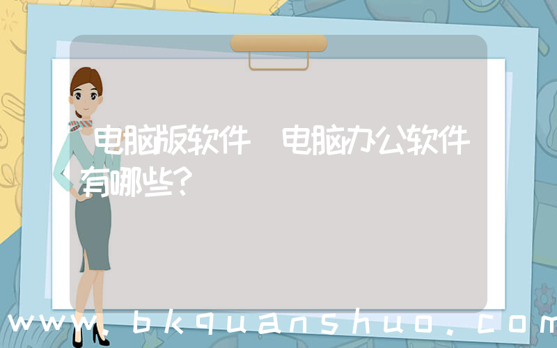 电脑版软件(电脑办公软件有哪些？)