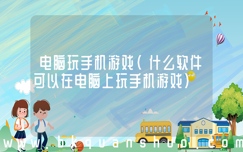 电脑玩手机游戏(什么软件可以在电脑上玩手机游戏)