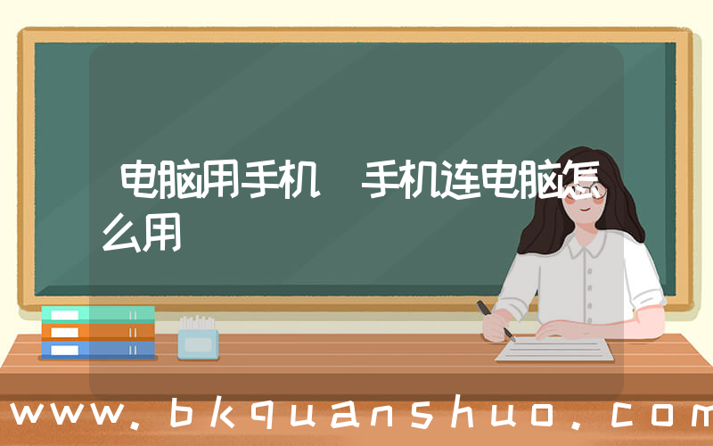 电脑用手机(手机连电脑怎么用)