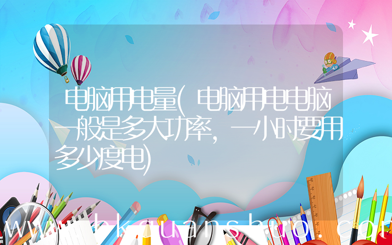 电脑用电量(电脑用电电脑一般是多大功率，一小时要用多少度电)