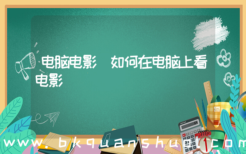电脑电影(如何在电脑上看电影)